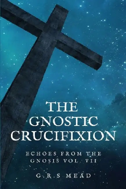 The Gnostic Crucifixion: Easy-to-Read Layout by G. R. S. Mead
