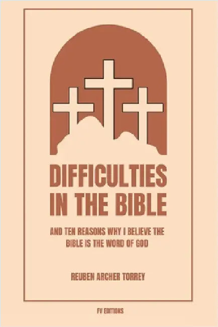 Difficulties in the Bible: And Ten Reasons Why I Believe the Bible is the Word of God (Easy to Read Layout) by Reuben Archer Torrey