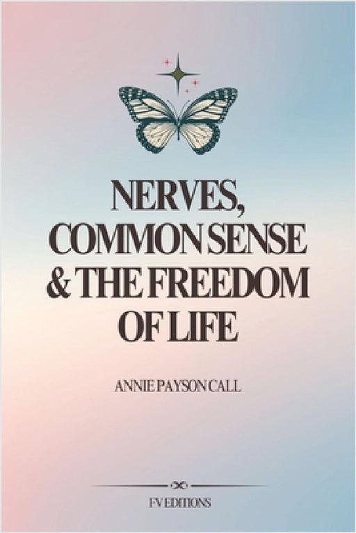Nerves, Common Sense and The Freedom of Life by Annie Payson Call