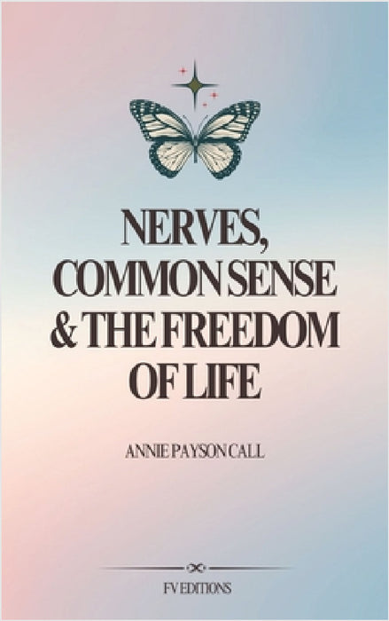Nerves, Common Sense and The Freedom of Life by Annie Payson Call