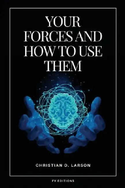Your Forces and How to Use Them: Easy to Read Layout by Christian D. Larson