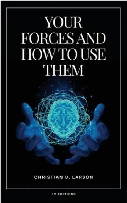 Your Forces and How to Use Them: Easy to Read Layout by Christian D. Larson