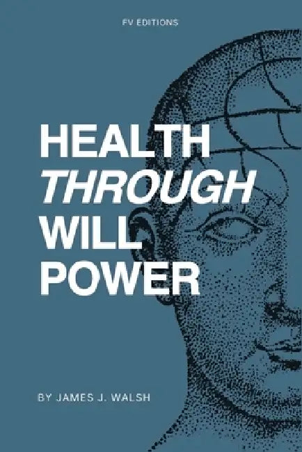 Health Through Will Power: with an appendix featuring two chapters on mental influence over the body by James J. Walsh