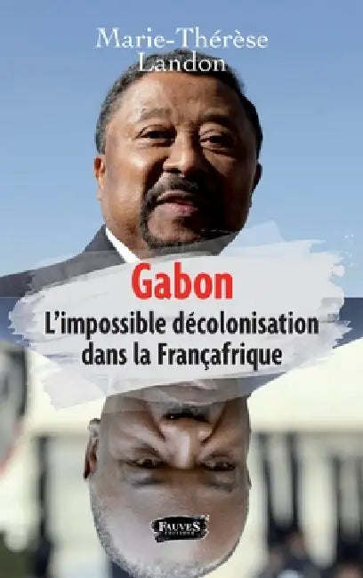 Gabon: L'impossible décolonisation dans la françafrique by Marie-Thérèse Landon
