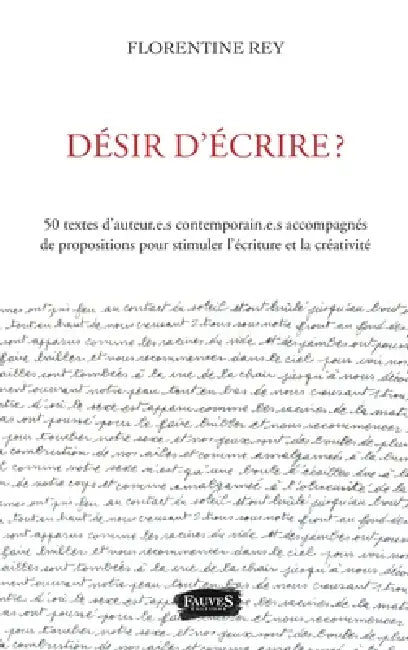 Désir d'écrire ?: 50 textes d'auteur.e.s contemporain.e.s accompagnés de propositions pour stimuler l'écriture et la créativité by Florentine Rey