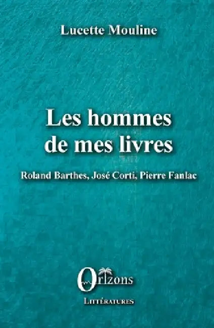 Les hommes de mes livres: Roland Barthes, José Corti, Pierre Fanlac by Lucette Mouline