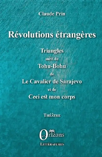 Révolutions étrangères: Triangles suivi de Tohu-Bohu de Le Cavalier de Sarajevo et de Ceci est mon corps by Claude Prin, Claude Prin