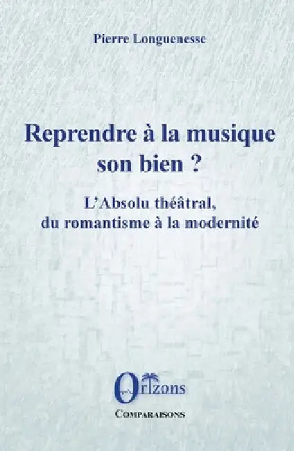 Reprendre à la musique son bien ?: L'Absolu théâtral, du romantisme à la modernité by Pierre Longuenesse
