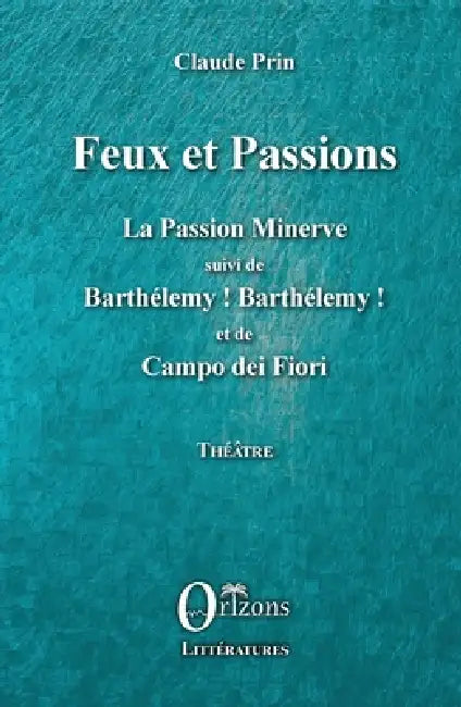 Feux et Passions: La Passion Minerve suivi de Barthélémy ! Barthélémy ! et de Campo dei Fiori by Claude Prin, Claude Prin
