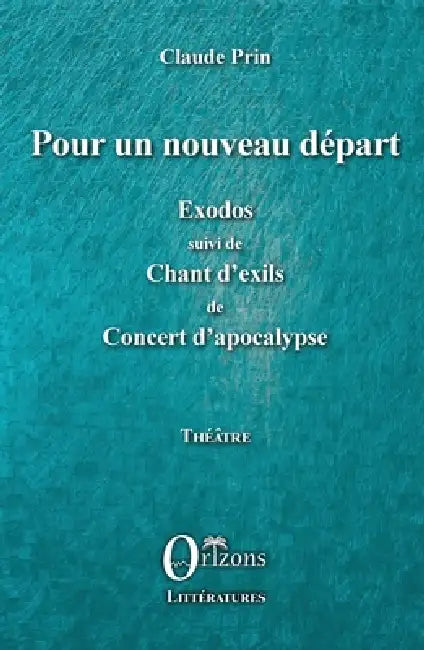 Pour un nouveau départ: Exodos suivi de Chant d'exils de Concert d'apocalypse Théâtre by Claude Prin