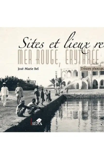 Sites et lieux retrouvés. Mer rouge, Érythrée, Éthiopie: Trésors photographiques 1880-1936 by Association Reine de Saba