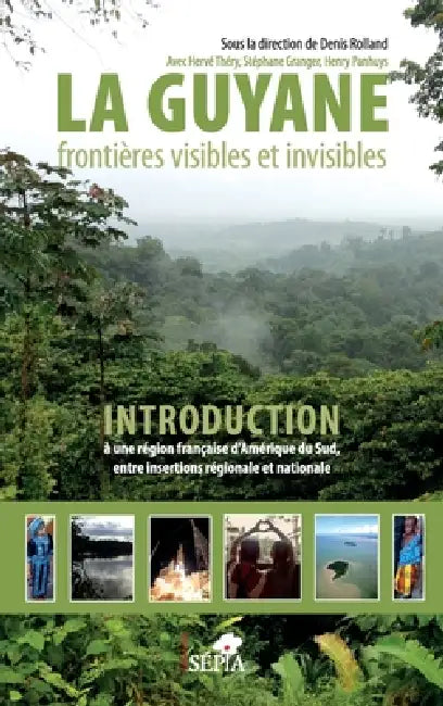 La Guyane: frontières visibles et invisibles Introduction à une région française d'Amérique du Sud, entre insertions régionale et nationale by Henry Panhuys, Denis Rolland, Granger Stephane