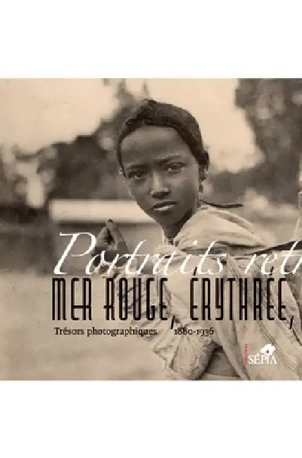 Portraits retrouvés. Mer rouge, Érythrée, Éthiopie: Trésors photographiques 1880-1936 by Association Reine de Saba