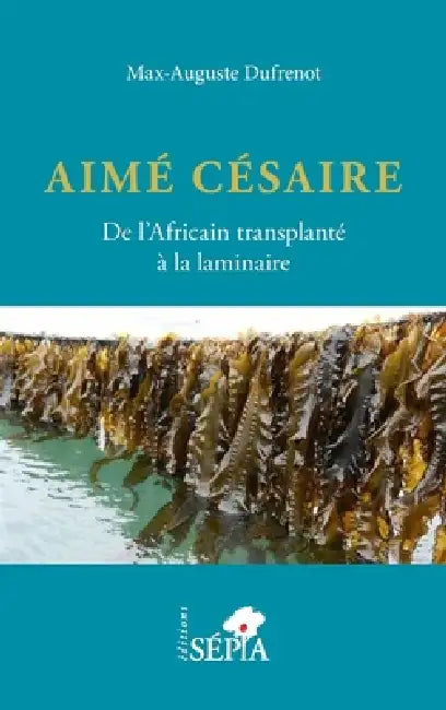 Aimé Césaire. De l'Africain transplanté à la laminaire by Max-Auguste Dufrenot