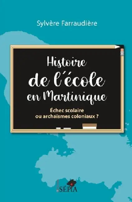 Histoire de l'école en Martinique: Echec Scolaire Ou Archaismes Coloniaux by Farraudiere Sylvere