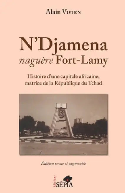 N'Djamena naguère Fort-Lamy: Histoire d'une capitale africaine, matrice de la République du Tchad Edition revue et augmentée by Vivien Alain