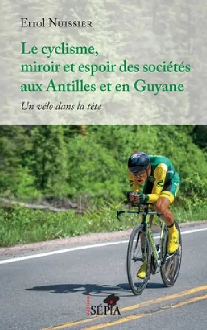 Le cyclisme, miroir et espoir des sociétés aux Antilles et en Guyane: Un vélo dans la tête by Errol Nuissier