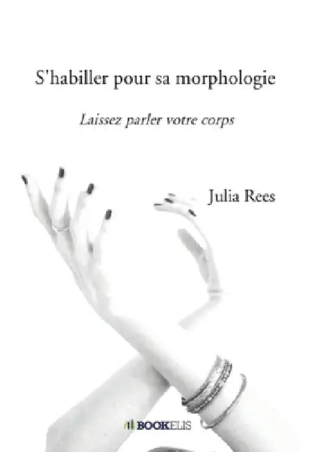S'habiller pour sa morphologie: Laissez parler votre corps by Julia Rees