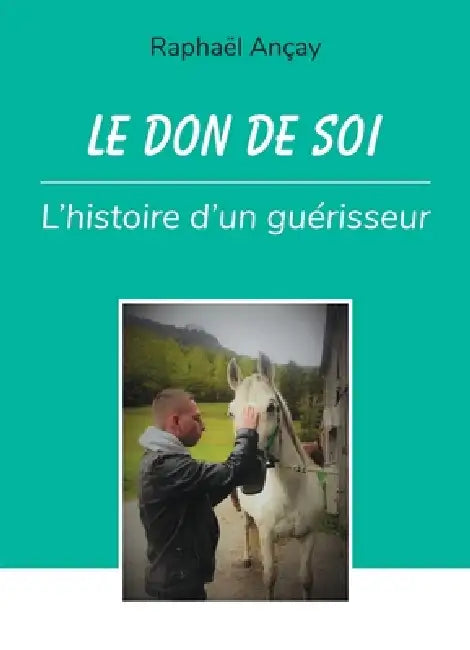 Le don de soi: l'histoire d'un guérisseur by Raphaël Ançay