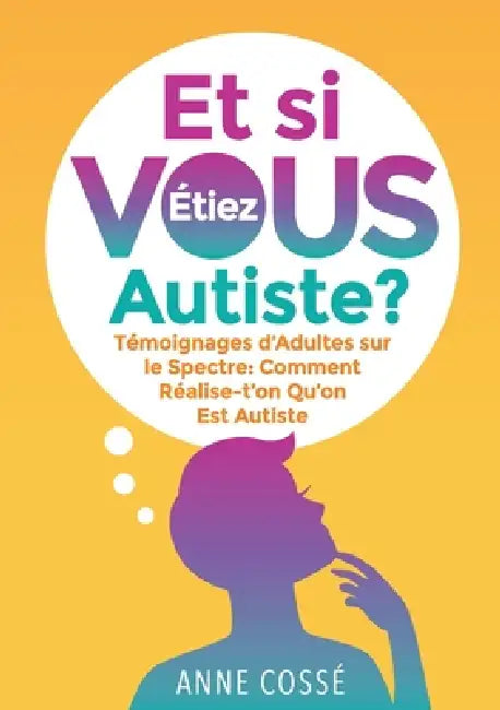 Et si VOUS étiez autiste ?: Témoignages d'Adultes sur le Spectre: Comment Réalise-t'on Qu'on Est Autiste by Anne Cossé
