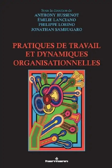 Pratiques de travail et dynamiques organisationnelles by Anthony Hussenot, Emilie Lanciano, Philippe Lorino