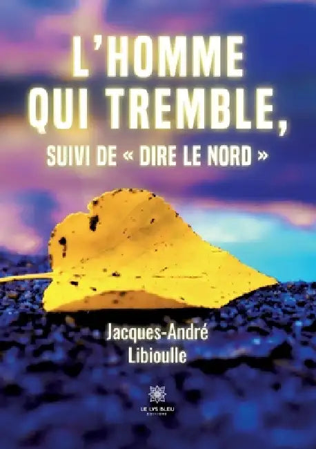 L'homme qui tremble, suivi de Dire le Nord by Jacques-André Libioulle