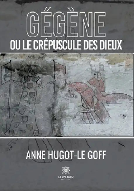 Gégène ou le crépuscule des dieux by Anne Hugot-Le Goff