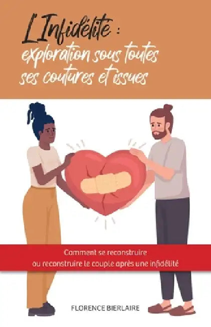 L'Infidélité: exploration sous toutes ses coutures et issues: Comment se reconstruire ou reconstruire le couple après une infidélité by Florence Bierlaire