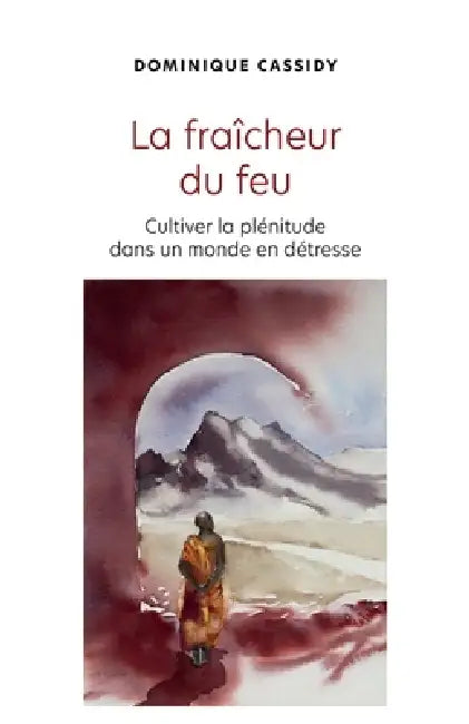 La fraîcheur du feu: Cultiver la plénitude dans un monde en détresse by Dominique Cassidy