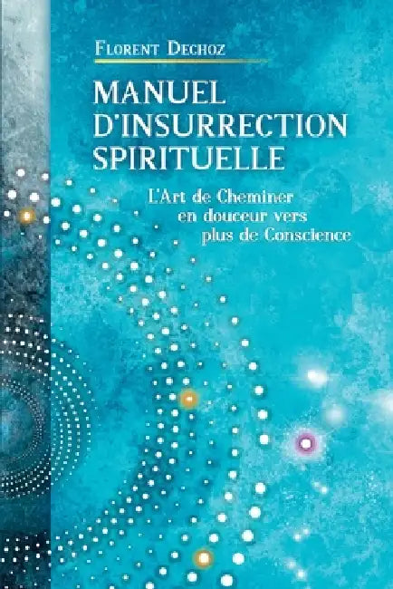 Manuel d'insurrection spirituelle: L'art de cheminer en douceur vers plus de conscience by Florent Dechoz