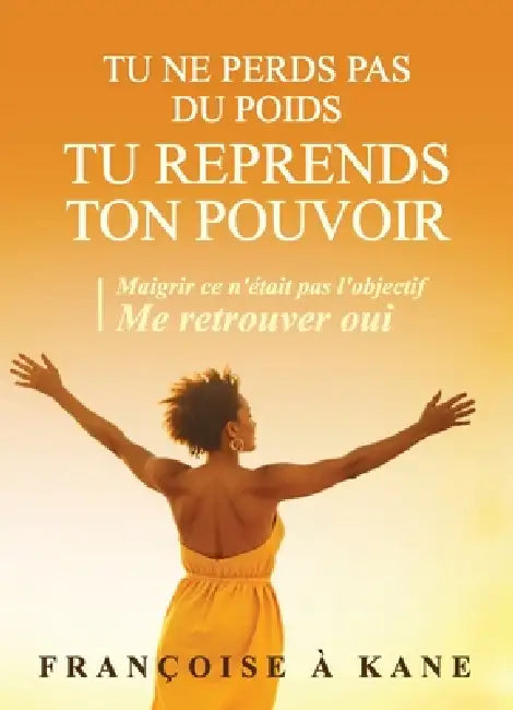 Tu ne perds pas du poids. Tu reprends ton pouvoir.: Maigrir ce n'était pas l'objectif, me retrouver oui. by Françoise À. Kane