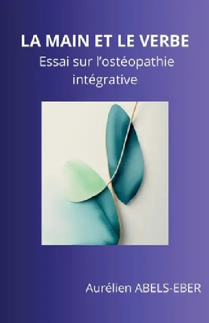 La Main et le Verbe: Essai sur l'ostéopathie intégrative by Aurélien Abels-Eber