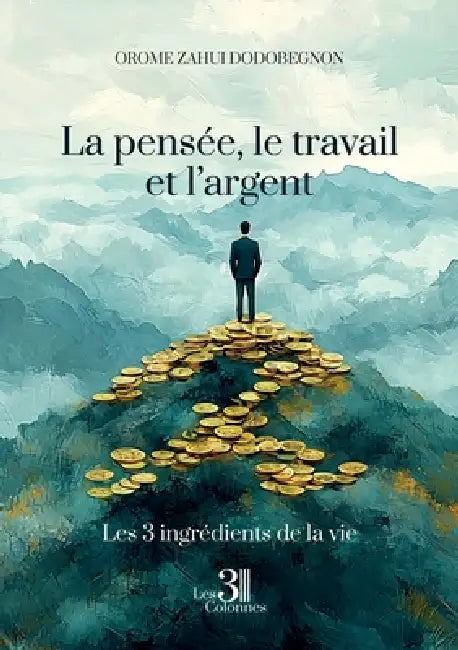 La pensée, le travail et l'argent: Les trois ingrédients de la vie by Orome Zahui Dodobegnon