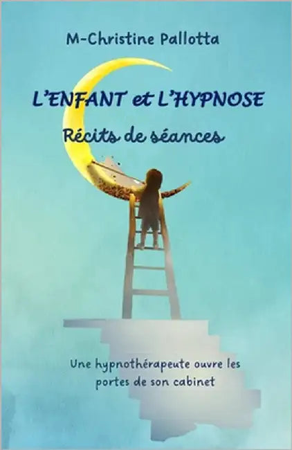 L'Enfant et l'Hypnose, Récits de séances: Une hypnothérapeute ouvre les portes de son cabinet. by André, Ann-Catherine
