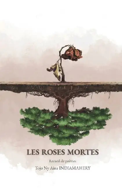 Les Roses Mortes: Recueil de poèmes by Vonona-Zo Njaraniaina Rakotoarivelo, Tojo Ny Aina Indiamahery