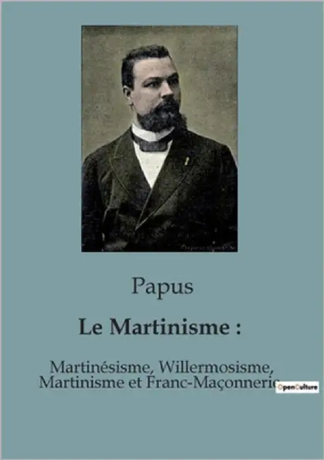 Le Martinisme: Martinésisme, Willermosisme, Martinisme et Franc-Maçonnerie by Papus