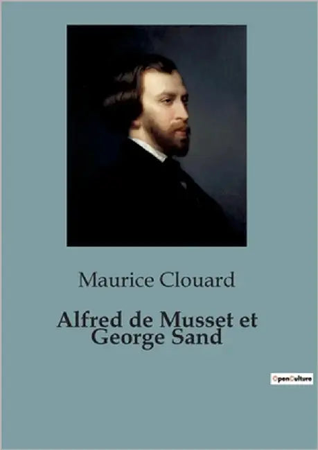 Alfred de Musset et George Sand: Une exploration des relations tumultueuses entre Alfred de Musset et George Sand by Clouard, Maurice