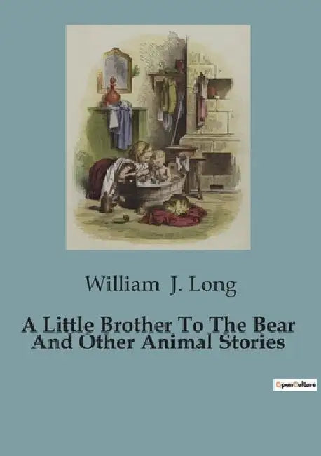 A Little Brother To The Bear And Other Animal Stories by William J. Long
