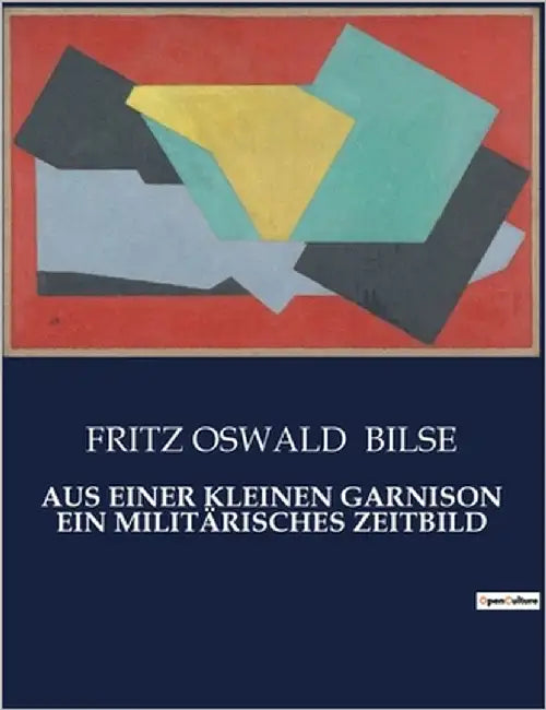 Aus Einer Kleinen Garnison Ein Militärisches Zeitbild: Einblicke in das Leben und die Herausforderungen einer Garnison by Bilse, Fritz Oswald
