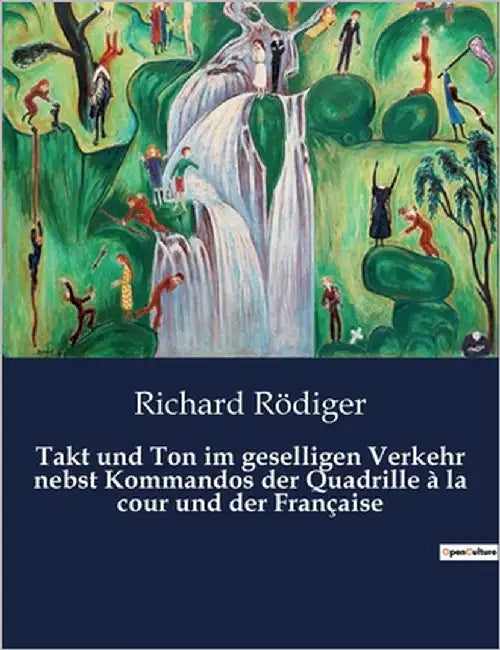 Takt und Ton im geselligen Verkehr nebst Kommandos der Quadrille à la cour und der Française: Anleitung zu Anstand und Benehmen im gesellschaftlichen by Rödiger, Richard