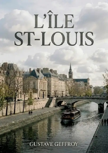 L'Île St-Louis: Une flânerie parisienne au coeur de l'Île Saint Louis, entre histoire, art et scènes de vie by Gustave Geffroy