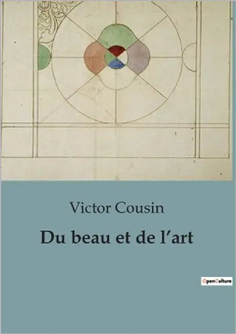 Du beau et de l'art: Exploration philosophique de l'esthétique et de la création artistique by Cousin, Victor