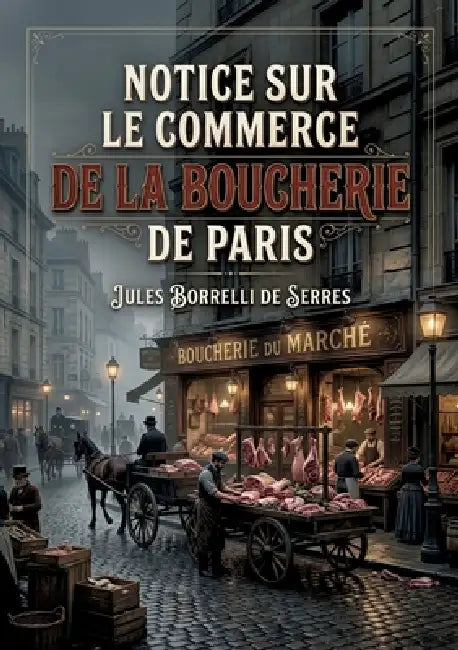 Notice sur le commerce de la boucherie de Paris: Une analyse du commerce de la boucherie à Paris au XIXe siècle, ses enjeux économiques et sociaux by Jules Borrelli de Serres