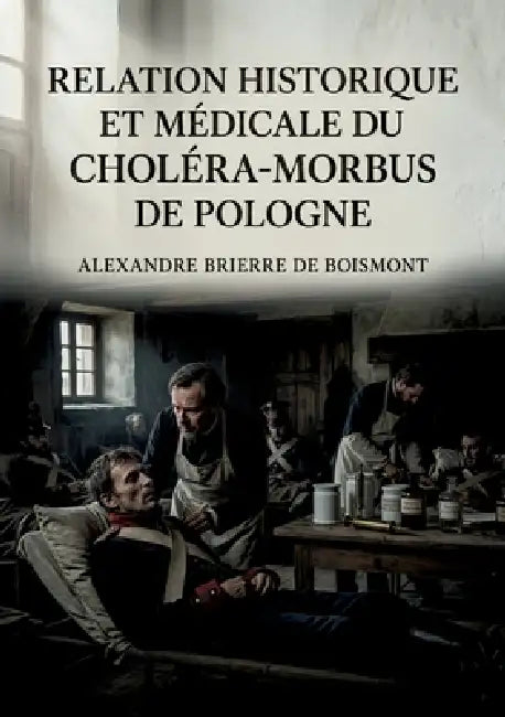 Relation historique et médicale du choléra-morbus de Pologne: Une relation historique et médicale du choléra morbus de Pologne par Alexandre Brierre d by Alexandre Brierre de Boismont