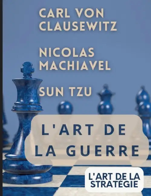 L'ART DE LA GUERRE, suivi par L'ART DE LA STRATÉGIE: Trois traités incontournables de stratégie et de théorie tactique par CARL VON CLAUSEWITZ, NICOLA by Sun Tzu, Carl Von Clausewitz, Nicolas Machiavel