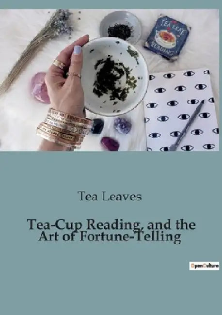 Tea-Cup Reading, and the Art of Fortune-Telling: Delving into the Mystical World of Divination by Tea Leaves