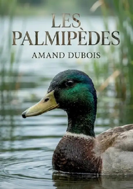 Les Palmipèdes: Une exploration des palmipèdes et de leur rôle dans l'écosystème des mares, à travers les observations naturalistes d'Amand Dubois. by Amand DuBois