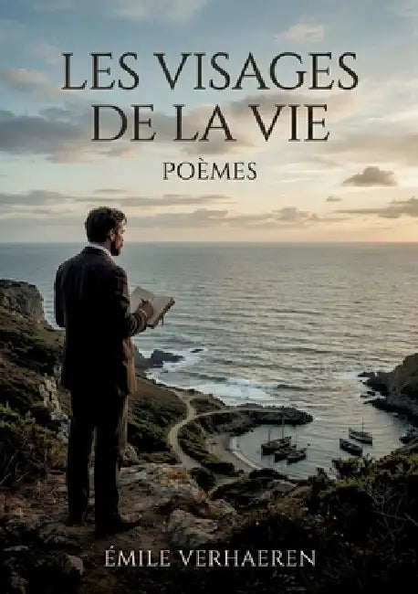 Les Visages de la Vie - Poèmes: Les vers symbolistes d'Emile Verhaeren évoquent avec nostalgie la nature, les voyages et la condition humaine, offrant by Émile Verhaeren