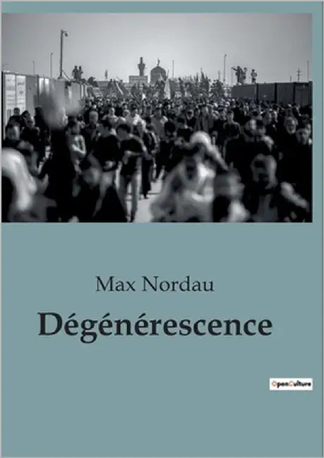 Dégénérescence: Une analyse critique de la décadence culturelle et artistique à la fin du XIXe siècle by Nordau, Max