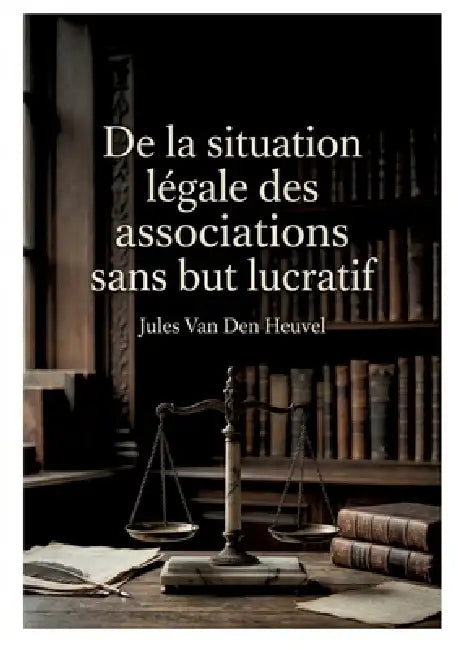 De la situation légale des associations sans but lucratif: Une analyse juridique des associations sans but lucratif en France et en Belgique par Jules by Jules Van Den Heuvel